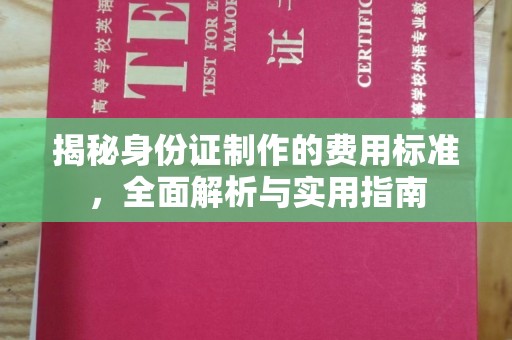 夏津揭秘身份证制作的费用标准，全面解析与实用指南