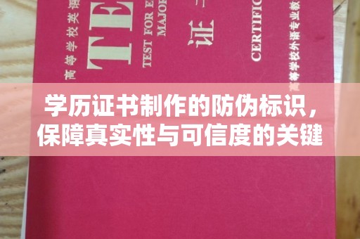 夏津学历证书制作的防伪标识，保障真实性与可信度的关键