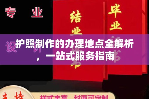 夏津护照制作的办理地点全解析，一站式服务指南