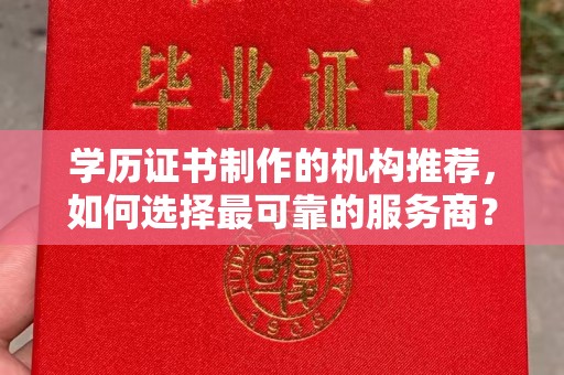 夏津学历证书制作的机构推荐，如何选择最可靠的服务商？