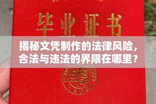 夏津揭秘文凭制作的法律风险，合法与违法的界限在哪里？