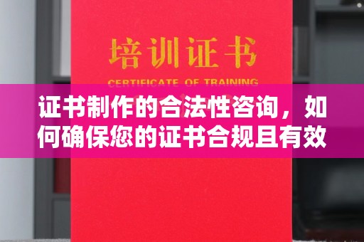 夏津证书制作的合法性咨询，如何确保您的证书合规且有效？