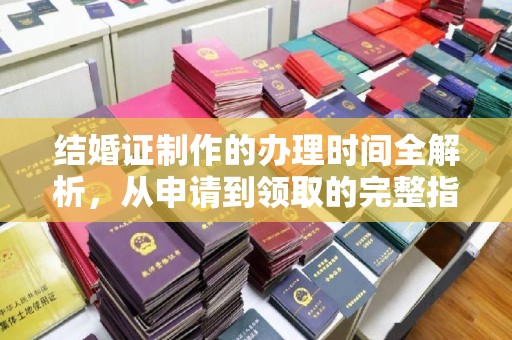 夏津结婚证制作的办理时间全解析，从申请到领取的完整指南