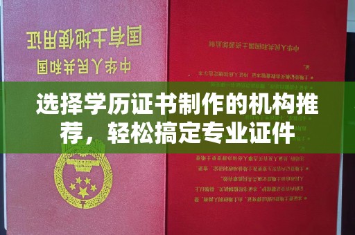 夏津选择学历证书制作的机构推荐，轻松搞定专业证件