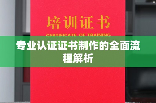 夏津专业认证证书制作的全面流程解析