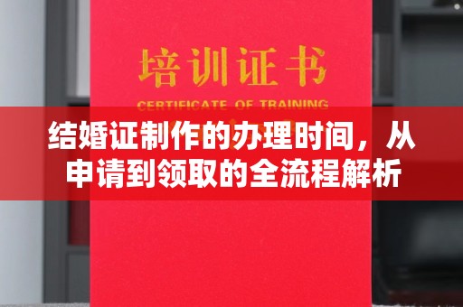 夏津结婚证制作的办理时间，从申请到领取的全流程解析