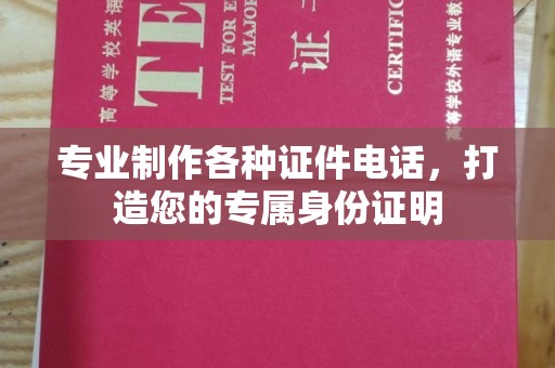 夏津专业制作各种证件电话，打造您的专属身份证明