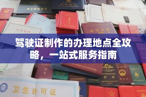 夏津驾驶证制作的办理地点全攻略，一站式服务指南