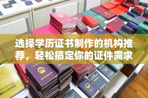 夏津选择学历证书制作的机构推荐，轻松搞定你的证件需求
