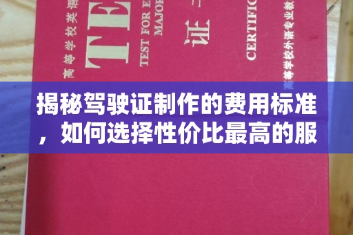 夏津揭秘驾驶证制作的费用标准，如何选择性价比最高的服务？