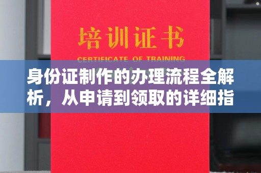 夏津身份证制作的办理流程全解析，从申请到领取的详细指南