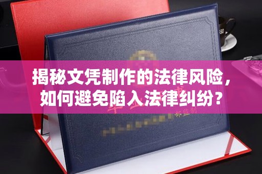 夏津揭秘文凭制作的法律风险，如何避免陷入法律纠纷？