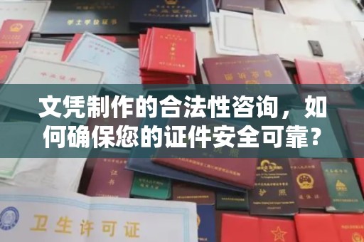 夏津文凭制作的合法性咨询，如何确保您的证件安全可靠？