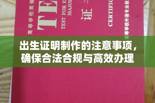 夏津出生证明制作的注意事项，确保合法合规与高效办理