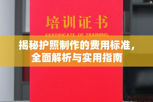 夏津揭秘护照制作的费用标准，全面解析与实用指南