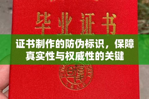 夏津证书制作的防伪标识，保障真实性与权威性的关键