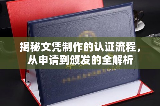 夏津揭秘文凭制作的认证流程，从申请到颁发的全解析