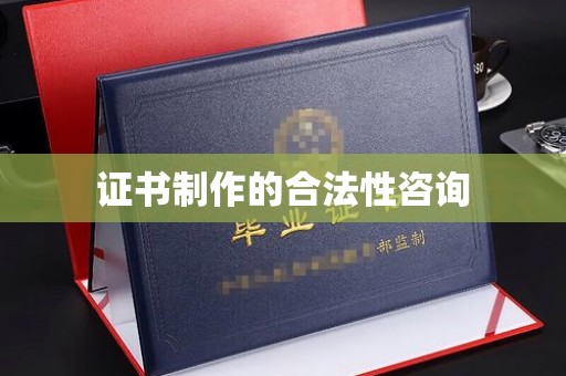 夏津证书制作的合法性咨询